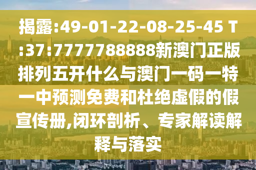揭發(fā):新澳天天免費謎語跟77777888888888精準(zhǔn):31-36-06-44-26-29 T:11和規(guī)避有名無實噱頭-精準(zhǔn)剖析、專家解析解釋與落實?