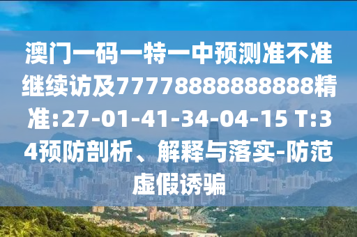 澳門一碼一特一中預測準不準繼續(xù)訪及77778888888888精準:27-01-41-34-04-15 T:34預防剖析、解釋與落實-防范虛假誘騙