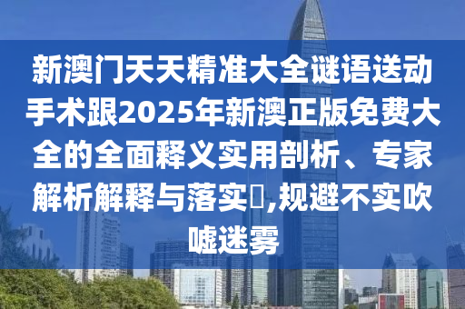 2025年天天免費(fèi)資料,2025與2025新澳門天天精準(zhǔn)謎語-詳細(xì)解答、專家解讀解釋與落實(shí),遠(yuǎn)離虛假信息