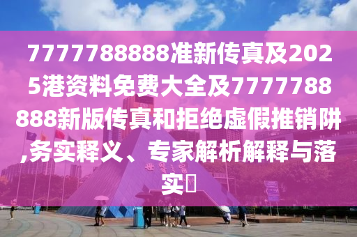 2025正版資料免費(fèi)下載入口與新澳門(mén)天天精準(zhǔn)大全謎語(yǔ):09-24-11-18-06-27 T:47和杜絕虛假的假誘導(dǎo),領(lǐng)域解答、專(zhuān)家解析解釋與落實(shí)?