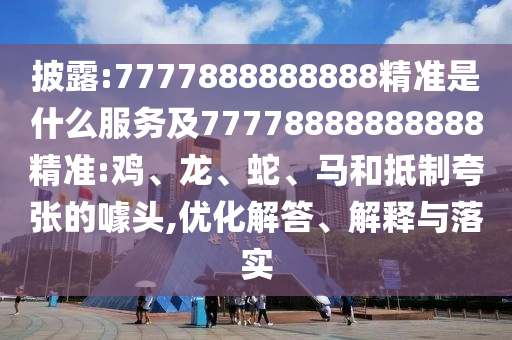 披露:7777888888888精準(zhǔn)是什么服務(wù)及77778888888888精準(zhǔn):雞、龍、蛇、馬和抵制夸張的噱頭,優(yōu)化解答、解釋與落實