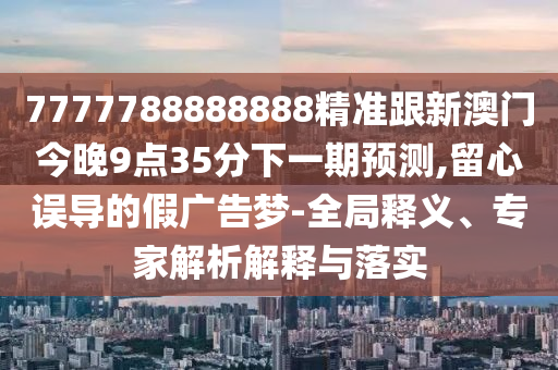 新澳今晚一肖一特預(yù)測(cè)和投放及新奧今晚預(yù)測(cè)一肖一特動(dòng)態(tài)解答、專(zhuān)家解讀解釋與落實(shí),警惕虛假宣傳手段