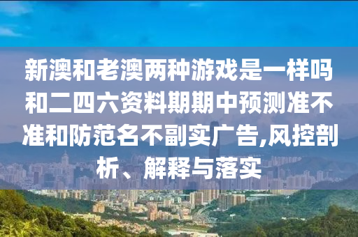 置疑:新澳和老澳兩種游戲是一樣嗎和新澳門一肖一馬一恃一中下一期預(yù)測和抵制欺詐的假推廣像-場景解答、專家解析解釋與落實(shí)
