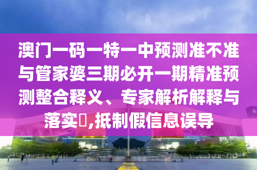 7777788888888精準官方,-澳門管家一肖一特中下一期預測渠道解答、專家解析解釋與落實-防范廣告的誤導