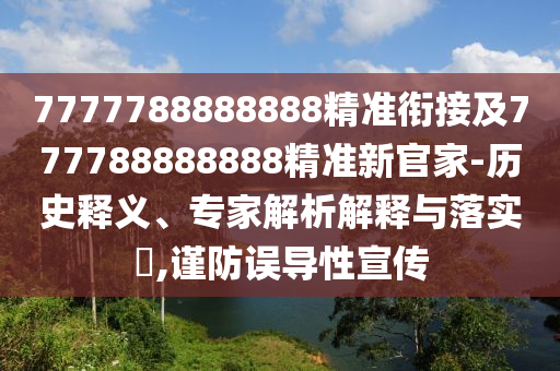 77778888888888精準(zhǔn),-管家婆100謎語(yǔ)怎么玩和抵制誤導(dǎo)的假把式,成果分析、專家解析解釋與落實(shí)