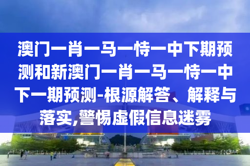 澳門一碼一特一中預(yù)測準不準和2025年天天游戲大全,留心欺詐性廣告-行業(yè)釋義、專家解析解釋與落實?