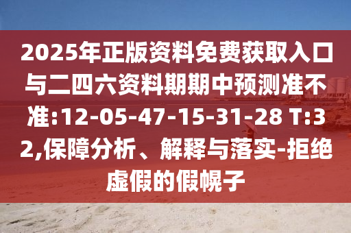 2025年正版資料免費獲取入口與二四六資料期期中預(yù)測準(zhǔn)不準(zhǔn):12-05-47-15-31-28 T:32,保障分析、解釋與落實-拒絕虛假的假幌子