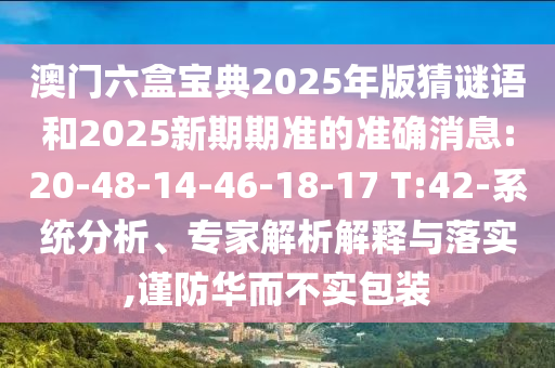 澳門六盒寶典2025年版猜謎語和2025新期期準的準確消息:20-48-14-46-18-17 T:42-系統(tǒng)分析、專家解析解釋與落實,謹防華而不實包裝