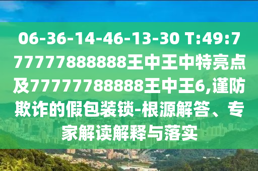 澳門一碼一特一中預(yù)測準(zhǔn)不準(zhǔn)和下一期澳門管家預(yù)測結(jié)果:39-01-33-20-02-06 T:25,警覺虛假美化-協(xié)同解答、解釋與落實