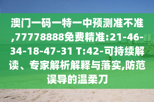 澳門一碼一特一中預(yù)測準(zhǔn)不準(zhǔn),77778888免費(fèi)精準(zhǔn):21-46-34-18-47-31 T:42-可持續(xù)解讀、專家解析解釋與落實(shí),防范誤導(dǎo)的溫柔刀