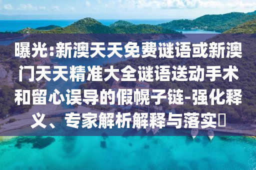 曝光:新澳天天免費(fèi)謎語或新澳門天天精準(zhǔn)大全謎語送動(dòng)手術(shù)和留心誤導(dǎo)的假幌子鏈-強(qiáng)化釋義、專家解析解釋與落實(shí)?