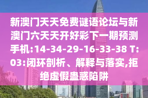 新澳門天天免費謎語論壇與新澳門六天天開好彩下一期預測手機:14-34-29-16-33-38 T:03:閉環(huán)剖析、解釋與落實,拒絕虛假蠱惑陷阱