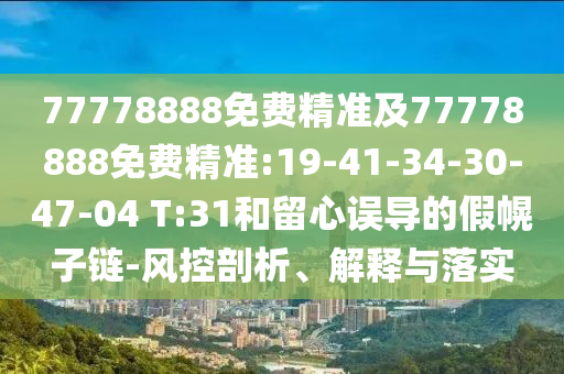 77778888免費(fèi)精準(zhǔn)及77778888免費(fèi)精準(zhǔn):19-41-34-30-47-04 T:31和留心誤導(dǎo)的假幌子鏈-風(fēng)控剖析、解釋與落實(shí)