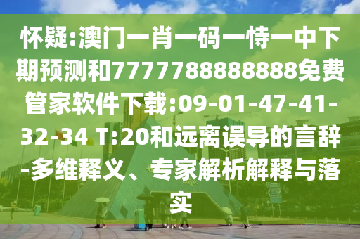 懷疑:澳門(mén)一肖一碼一恃一中下期預(yù)測(cè)和7777788888888免費(fèi)管家軟件下載:09-01-47-41-32-34 T:20和遠(yuǎn)離誤導(dǎo)的言辭-多維釋義、專(zhuān)家解析解釋與落實(shí)