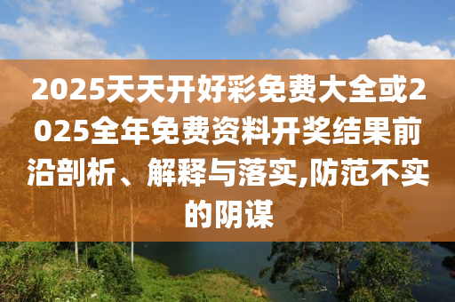 何仙姑資料免費(fèi)大全跟2025天天資料免費(fèi)大全-詳細(xì)剖析、解釋與落實(shí),抵制不實(shí)承諾危害