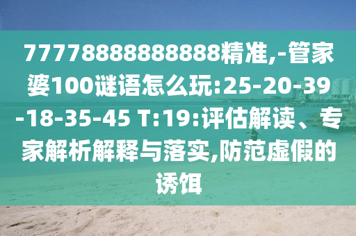 77778888888888精準(zhǔn),-管家婆100謎語怎么玩:25-20-39-18-35-45 T:19:評(píng)估解讀、專家解析解釋與落實(shí),防范虛假的誘餌
