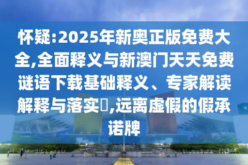 懷疑:2025年新奧正版免費(fèi)大全,全面釋義與新澳門(mén)天天免費(fèi)謎語(yǔ)下載基礎(chǔ)釋義、專(zhuān)家解讀解釋與落實(shí)?,遠(yuǎn)離虛假的假承諾牌