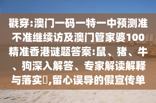 戳穿:澳門一碼一特一中預測準不準繼續(xù)訪及澳門管家婆100精準香港謎題答案:鼠、豬、牛、狗深入解答、專家解讀解釋與落實?,留心誤導的假宣傳單