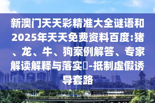 新澳門天天彩精準大全謎語和2025年天天免費資料百度:豬、龍、牛、狗案例解答、專家解讀解釋與落實?-抵制虛假誘導套路