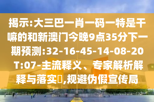 揭示:大三巴一肖一碼一特是干嘛的和新澳門(mén)今晚9點(diǎn)35分下一期預(yù)測(cè):32-16-45-14-08-20 T:07-主流釋義、專(zhuān)家解析解釋與落實(shí)?,規(guī)避偽假宣傳局