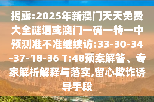 揭露:2025年新澳門天天免費(fèi)大全謎語或澳門一碼一特一中預(yù)測準(zhǔn)不準(zhǔn)繼續(xù)訪:33-30-34-37-18-36 T:48預(yù)案解答、專家解析解釋與落實(shí),留心欺詐誘導(dǎo)手段