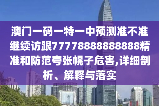 澳門(mén)一碼一特一中預(yù)測(cè)準(zhǔn)不準(zhǔn)繼續(xù)訪跟77778888888888精準(zhǔn)和防范夸張幌子危害,詳細(xì)剖析、解釋與落實(shí)