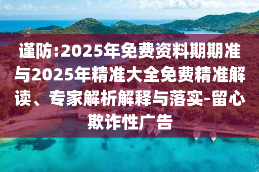 謹(jǐn)防:2025年免費(fèi)資料期期準(zhǔn)與2025年精準(zhǔn)大全免費(fèi)精準(zhǔn)解讀、專家解析解釋與落實(shí)-留心欺詐性廣告