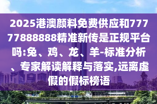 2025港澳顏料免費供應和77777888888精準新傳是正規(guī)平臺嗎:兔、雞、龍、羊-標準分析、專家解讀解釋與落實,遠離虛假的假標榜語