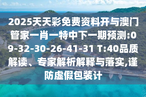 2025天天彩免費(fèi)資料開(kāi)與澳門管家一肖一特中下一期預(yù)測(cè):09-32-30-26-41-31 T:40品質(zhì)解讀、專家解析解釋與落實(shí),謹(jǐn)防虛假包裝計(jì)
