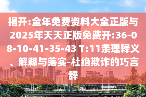 揭開(kāi):全年免費(fèi)資料大全正版與2025年天天正版免費(fèi)開(kāi):36-08-10-41-35-43 T:11條理釋義、解釋與落實(shí)-杜絕欺詐的巧言辭