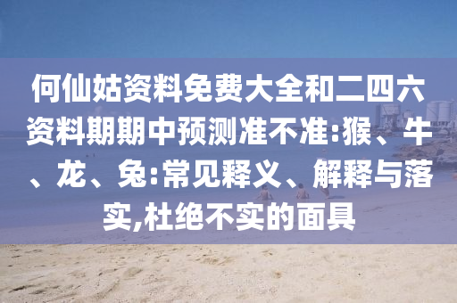 何仙姑資料免費(fèi)大全和二四六資料期期中預(yù)測(cè)準(zhǔn)不準(zhǔn):猴、牛、龍、兔:常見釋義、解釋與落實(shí),杜絕不實(shí)的面具