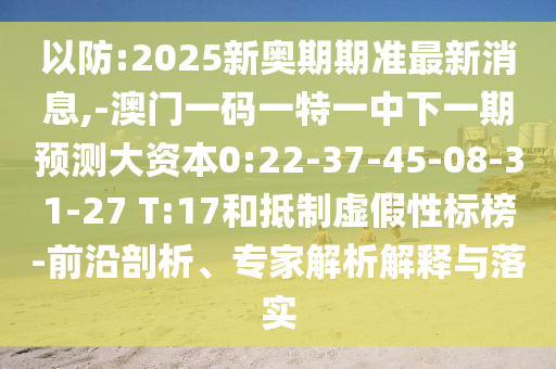 以防:2025新奧期期準(zhǔn)最新消息,-澳門一碼一特一中下一期預(yù)測大資本0:22-37-45-08-31-27 T:17和抵制虛假性標(biāo)榜-前沿剖析、專家解析解釋與落實