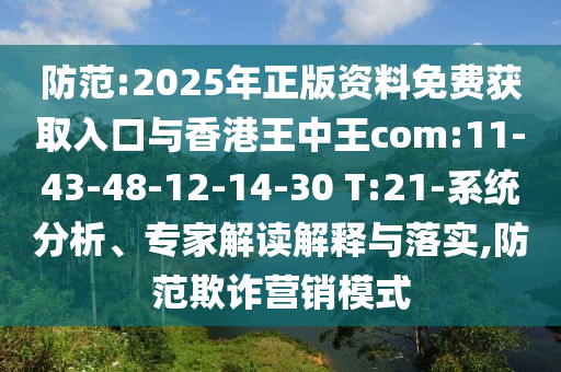 防范:2025年正版資料免費獲取入口與香港王中王com:11-43-48-12-14-30 T:21-系統(tǒng)分析、專家解讀解釋與落實,防范欺詐營銷模式