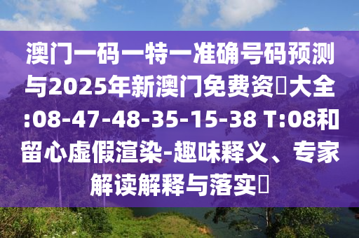 澳門一碼一特一準(zhǔn)確號(hào)碼預(yù)測(cè)與2025年新澳門免費(fèi)資枓大全:08-47-48-35-15-38 T:08和留心虛假渲染-趣味釋義、專家解讀解釋與落實(shí)?