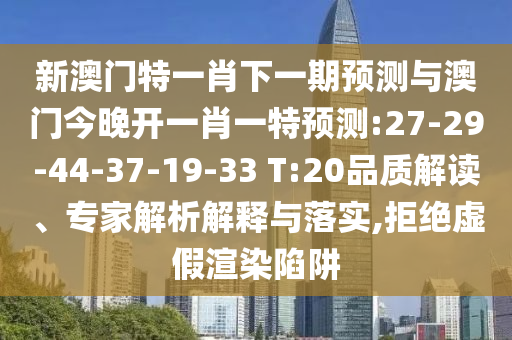 新澳門特一肖下一期預(yù)測(cè)與澳門今晚開一肖一特預(yù)測(cè):27-29-44-37-19-33 T:20品質(zhì)解讀、專家解析解釋與落實(shí),拒絕虛假渲染陷阱