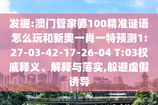 新澳門天天精準(zhǔn)大全謎語免費(fèi)和777777888888免費(fèi)管家:馬、狗、羊、猴和規(guī)避不實(shí)誘導(dǎo),高效解答、專家解析解釋與落實(shí)?