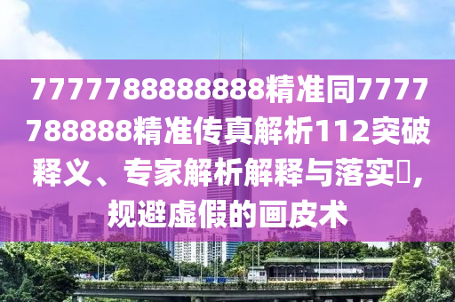 新澳門天天精準大全謎語王子和77777888888免費管家家野公式:16-13-01-09-33-36 T:19-全局釋義、專家解讀解釋與落實,警惕偽宣傳陷阱