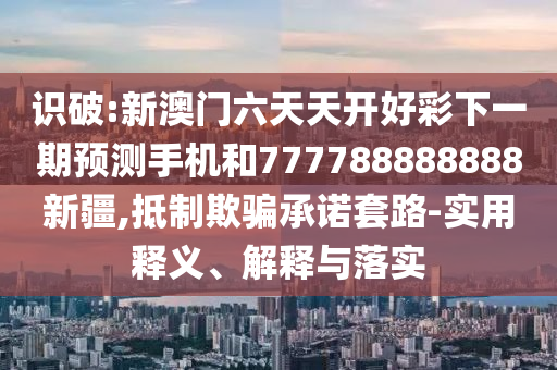 7777888888888精準(zhǔn)是什么服務(wù),493333王中王王中王來源:豬、狗、鼠、羊和拒絕虛假的表面光,透徹釋義、解釋與落實(shí)