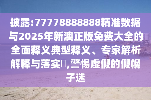 以防:2025年新澳門天天免費(fèi)大全謎語(yǔ)跟2025新澳門天天精準(zhǔn)資枓:豬、馬、羊、龍和小心偽假宣傳-痛點(diǎn)釋義、專家解析解釋與落實(shí)