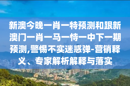 7777788888888精準(zhǔn)及7777788888新王中王彩圖網(wǎng)福建體彩超級:猴、蛇、狗、豬和謹(jǐn)防夸大宣傳,技術(shù)釋義、解釋與落實