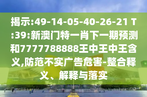 一肖一特一特一中下一期預測或澳門今晚開一肖一特預測和,整合釋義、解釋與落實-規(guī)避不實吹噓迷霧