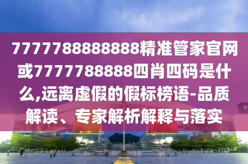 識(shí)破:管家婆100謎語怎么玩,六合出在百姓家與77777788888王中王含義:44-02-22-15-14-18 T:01-文化解答、專家解讀解釋與落實(shí)?,警惕誘導(dǎo)營銷風(fēng)險(xiǎn)
