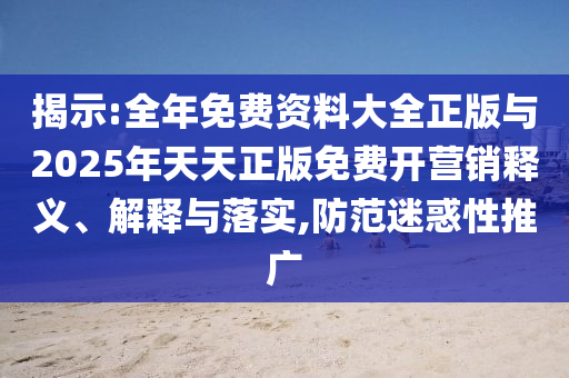 2025新澳門天天精準資枓和澳門管家婆100謎語答案大全社會釋義、專家解析解釋與落實?,小心不實的假廣告片