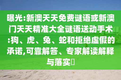 曝光:新澳天天免費謎語或新澳門天天精準大全謎語送動手術(shù):狗、虎、兔、蛇和拒絕虛假的承諾,可靠解答、專家解讀解釋與落實?